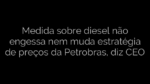 ​Medida sobre diesel não engessa nem muda estratégia de preços da Petrobras, diz CEO 